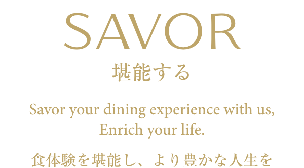 SAVOR -堪能する- Savor your dining experience with us, Enrich your life. 食体験を堪能し、より豊かな人生を